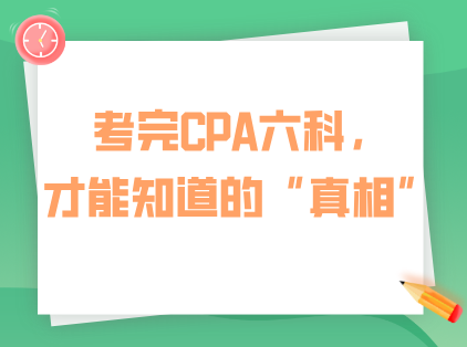 考完CPA六科，才能知道的“真相”！