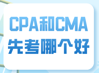 CPA和CMA先考哪个好？