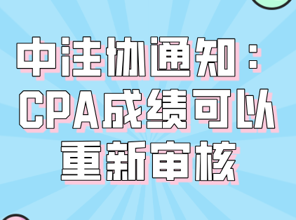 中注协通知：CPA成绩可以重新审核！59有救了？