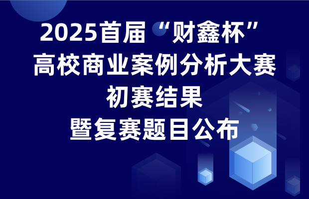 2025首届“财鑫杯”高校商业案例分析大赛初赛结果公布